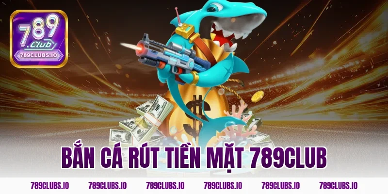 bắn cá rút tiền mặt 789club