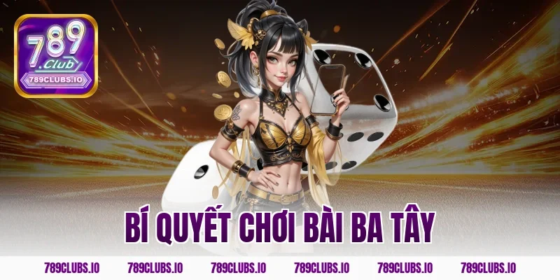 Chia sẻ bí quyết chơi bài ba tây bất bại tại app 789CLUB
